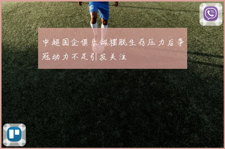 中超国企俱乐部摆脱生存压力后争冠动力不足引发关注