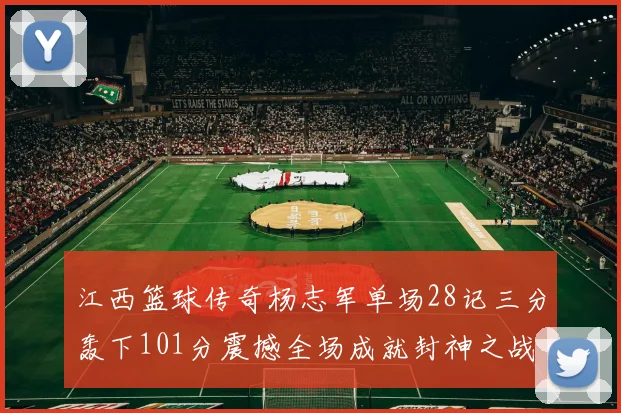 江西篮球传奇杨志军单场28记三分轰下101分震撼全场成就封神之战